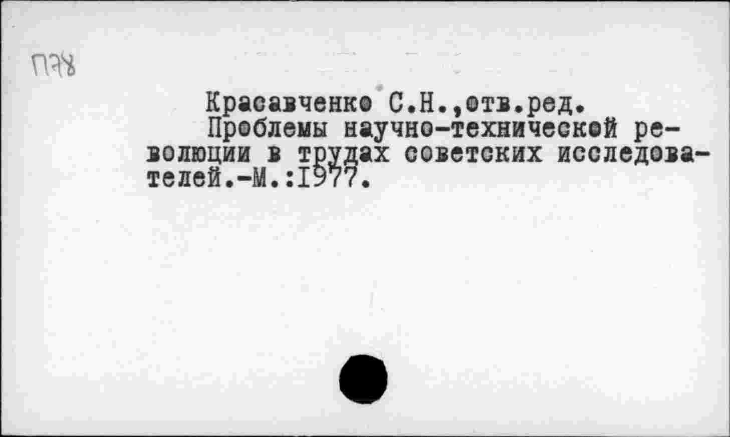 ﻿та
Красавченко С.Н.,отв.ред.
Проблемы научно-технической революции в трудах советских исследователей. -М.:1977.